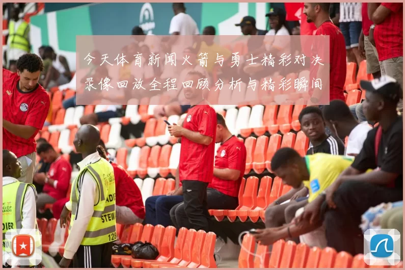 今天体育新闻火箭与勇士精彩对决录像回放全程回顾分析与精彩瞬间重温